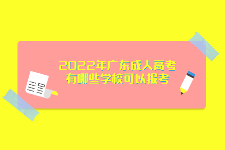 2022年廣東成人高考有哪些學(xué)?？梢詧?bào)考?