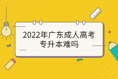 2022年廣東成人高考專升本難嗎?