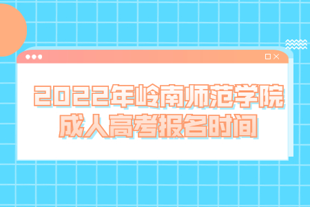 2022年嶺南師范學院成人高考報名時間