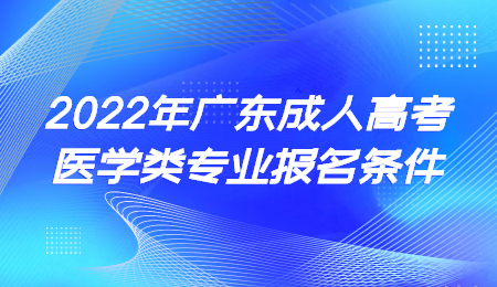 2022年廣東成人高考醫(yī)學(xué)類專業(yè)報名條件