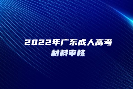 2022年廣東成人高考材料審核
