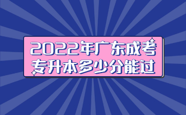 2022年廣東成考專升本多少分能過?