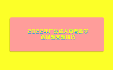 2022年廣東成人高考數(shù)學(xué)選擇題答題技巧
