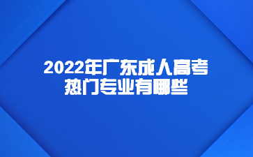 2022年廣東成人高考熱門(mén)專(zhuān)業(yè)有哪些?