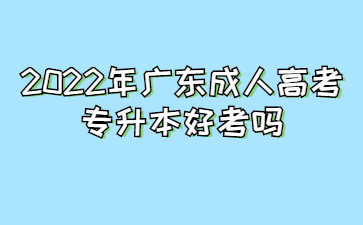 2022年廣東成人高考專升本好考嗎?