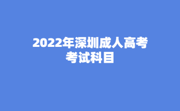2022年深圳成人高考考試科目