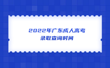 2022年廣東成人高考錄取查詢時間