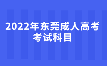 2022年東莞成人高考考試科目