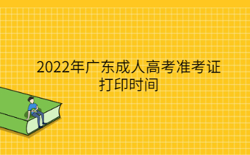 2022年廣東成人高考準(zhǔn)考證打印時間
