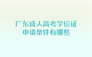 廣東成人高考學(xué)位證申請(qǐng)條件有哪些?