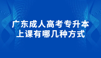 廣東成人高考專升本上課有哪幾種方式?
