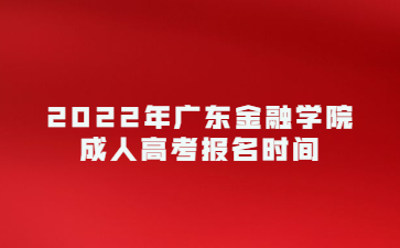 2022年廣東金融學(xué)院成人高考報名時間