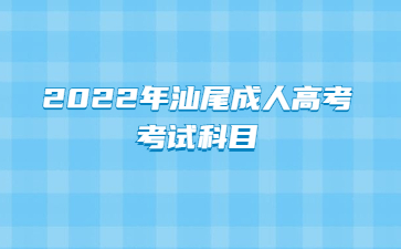 2022年汕尾成人高考考試科目