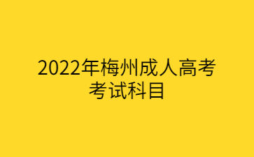 2022年梅州成人高考考試科目