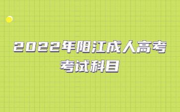 2022年陽江成人高考考試科目