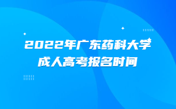 2022年廣東藥科大學(xué)成人高考報(bào)名時(shí)間