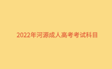 2022年河源成人高考考試科目