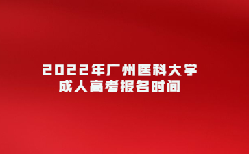 2022年廣州醫(yī)科大學成人高考報名時間