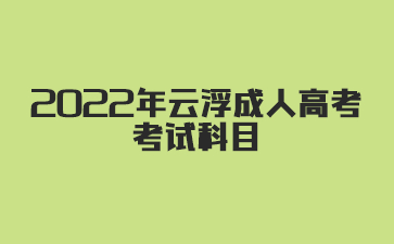 2022年云浮成人高考考試科目