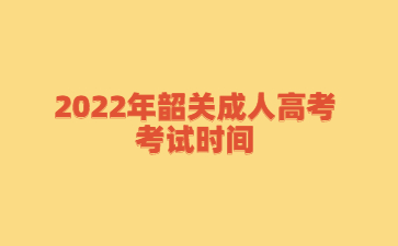 2022年韶關(guān)成人高考考試時間