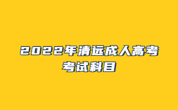 2022年清遠(yuǎn)成人高考考試科目