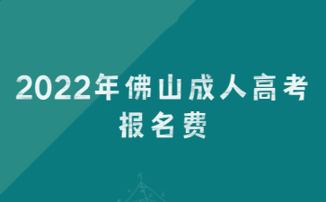 2022年佛山成人高考報(bào)名費(fèi)