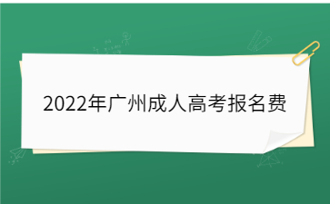 2022年廣州成人高考報(bào)名費(fèi)