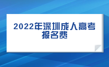 2022年深圳成人高考報(bào)名費(fèi)