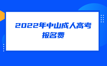 2022年中山成人高考報(bào)名費(fèi)