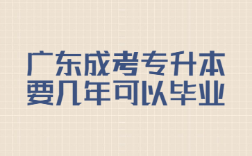 廣東成考專(zhuān)升本要幾年可以畢業(yè)?