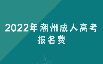2022年潮州成人高考報(bào)名費(fèi)
