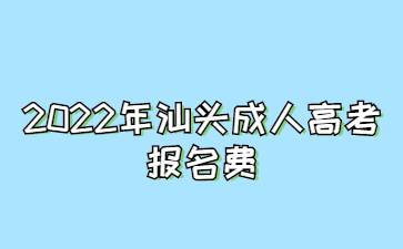  2022年汕頭成人高考報(bào)名費(fèi)