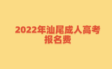 2022年汕尾成人高考報名費