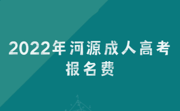 2022年河源成人高考報(bào)名費(fèi)