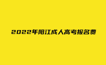 2022年陽江成人高考報名費