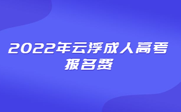 2022年云浮成人高考報名費