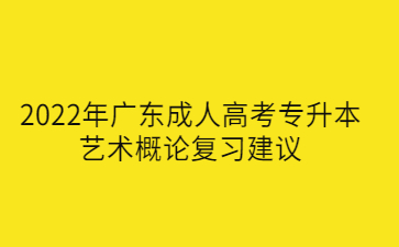 2022年廣東成人高考專升本藝術(shù)概論復(fù)習(xí)建議