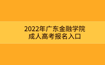 2022年廣東金融學(xué)院成人高考報(bào)名入口