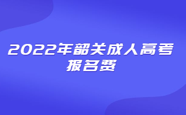 2022年韶關(guān)成人高考報(bào)名費(fèi)