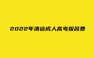  2022年清遠(yuǎn)成人高考報(bào)名費(fèi)
