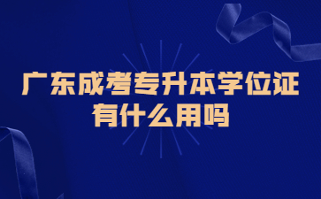 廣東成考專升本學位證有什么用嗎?