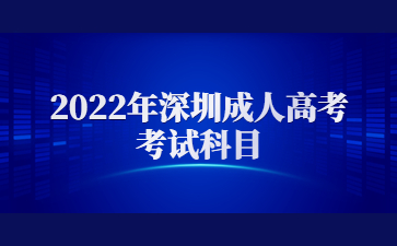 2022年深圳成人高考考試科目