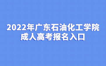 2022年廣東石油化工學(xué)院成人高考報(bào)名入口