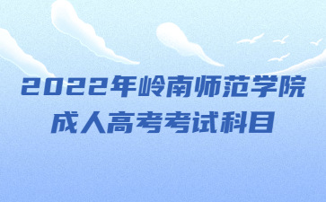 2022年嶺南師范學(xué)院成人高考考試科目