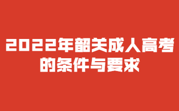 2022年韶關(guān)成人高考的條件與要求