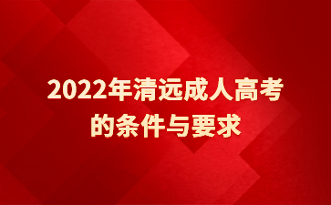 2022年清遠(yuǎn)成人高考的條件與要求