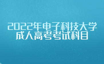 2022年電子科技大學(xué)成人高考考試科目