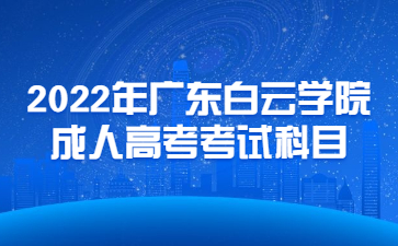 2022年廣東白云學(xué)院成人高考考試科目
