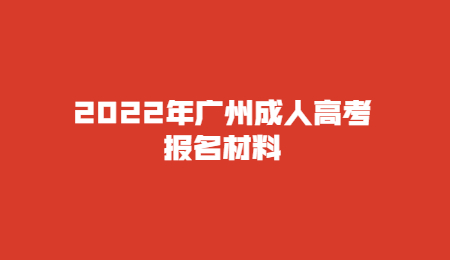 2022年廣州成人高考報名材料