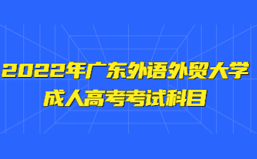 2022年廣東外語外貿(mào)大學(xué)成人高考考試科目